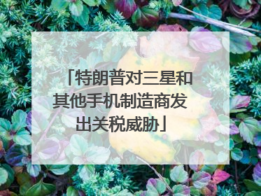 特朗普对三星和其他手机制造商发出关税威胁