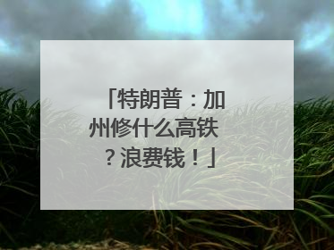 特朗普：加州修什么高铁？浪费钱！