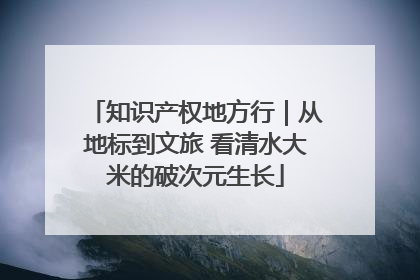 知识产权地方行｜从地标到文旅 看清水大米的破次元生长