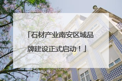 石材产业南安区域品牌建设正式启动！