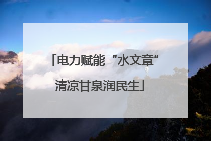 电力赋能“水文章” 清凉甘泉润民生