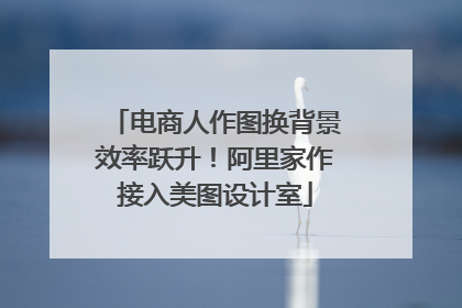 电商人作图换背景效率跃升！阿里家作接入美图设计室