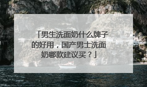 男生洗面奶什么牌子的好用，国产男士洗面奶哪款建议买？
