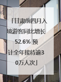 甘肃前四月入境游客同比增长52.6% 预计全年接待逾30万人次