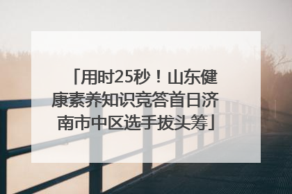 用时25秒！山东健康素养知识竞答首日济南市中区选手拔头筹