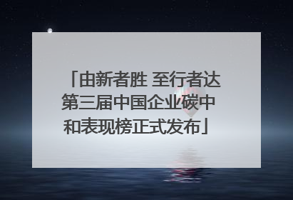 由新者胜 至行者达 第三届中国企业碳中和表现榜正式发布