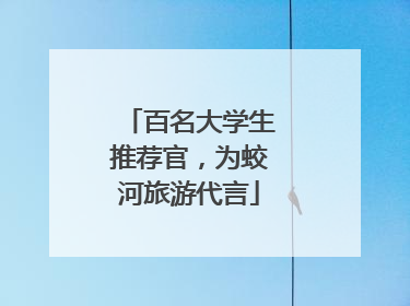 百名大学生推荐官，为蛟河旅游代言