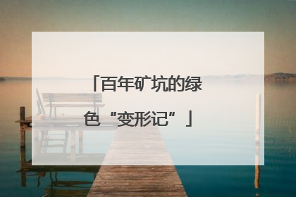 百年矿坑的绿色“变形记”