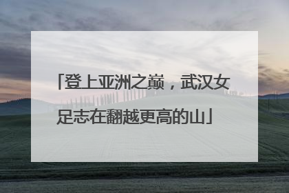 登上亚洲之巅，武汉女足志在翻越更高的山