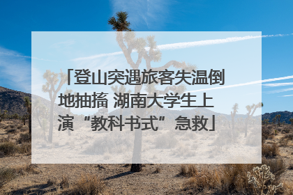 登山突遇旅客失温倒地抽搐 湖南大学生上演“教科书式”急救