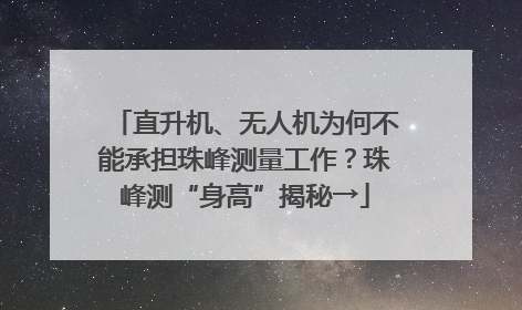 直升机、无人机为何不能承担珠峰测量工作？珠峰测“身高”揭秘→