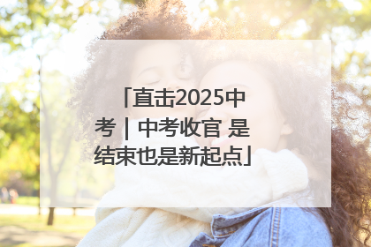 直击2025中考｜中考收官 是结束也是新起点