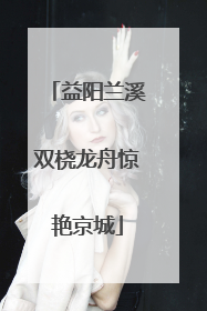 益阳兰溪双桡龙舟惊艳京城