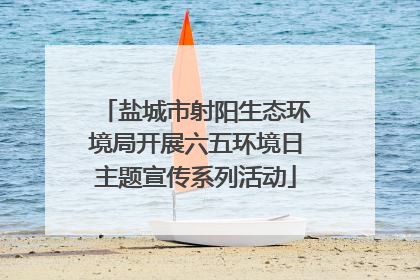 盐城市射阳生态环境局开展六五环境日主题宣传系列活动