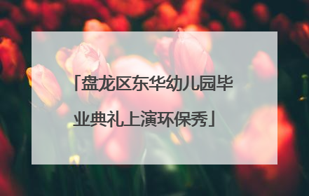 盘龙区东华幼儿园毕业典礼上演环保秀