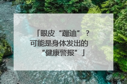 眼皮“蹦迪”？可能是身体发出的“健康警报”