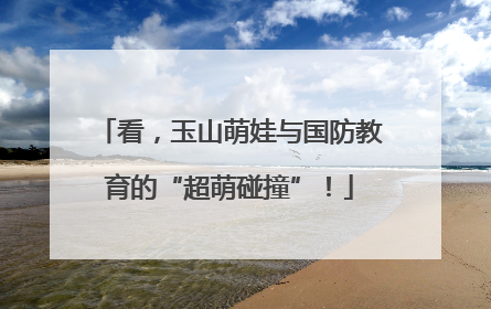 看，玉山萌娃与国防教育的“超萌碰撞”！