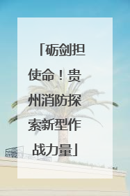 砺剑担使命！贵州消防探索新型作战力量