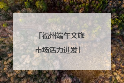 福州端午文旅市场活力迸发