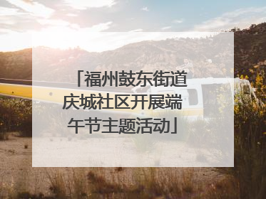 福州鼓东街道庆城社区开展端午节主题活动