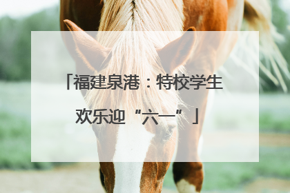 福建泉港：特校学生 欢乐迎“六一”