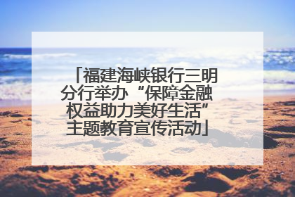 福建海峡银行三明分行举办“保障金融权益助力美好生活”主题教育宣传活动