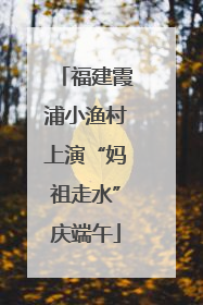 福建霞浦小渔村上演“妈祖走水”庆端午