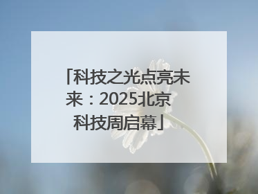 科技之光点亮未来：2025北京科技周启幕