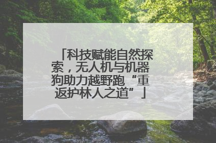 科技赋能自然探索，无人机与机器狗助力越野跑“重返护林人之道”