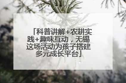 科普讲解+农耕实践+趣味互动，无锡这场活动为孩子搭建多元成长平台