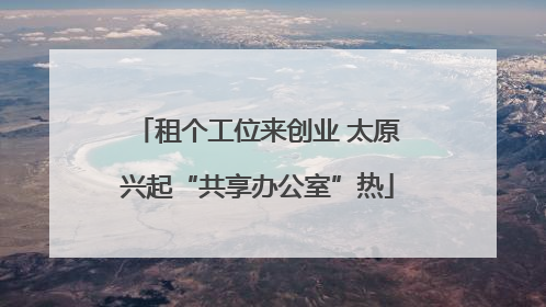 租个工位来创业 太原兴起“共享办公室”热