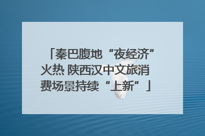 秦巴腹地“夜经济”火热 陕西汉中文旅消费场景持续“上新”