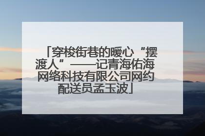 穿梭街巷的暖心“摆渡人”——记青海佑海网络科技有限公司网约配送员孟玉波