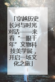 穿越历史长河与时光对话——来看“一眼千年”文物科技美学展,开启一场文化之旅