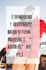 突破极限！朗恩精密解锁半导体陶瓷加工“超微孔”时代