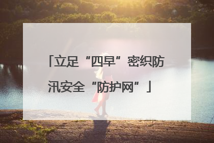 立足“四早”密织防汛安全“防护网”