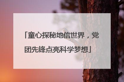 童心探秘地信世界，党团先锋点亮科学梦想