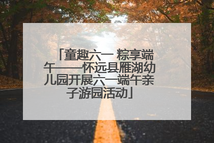 童趣六一 粽享端午——怀远县雁湖幼儿园开展六一端午亲子游园活动
