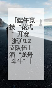 端午竞技“花式”开赛 浙沪12支队伍上演“龙舟斗牛”