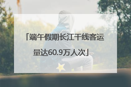 端午假期长江干线客运量达60.9万人次