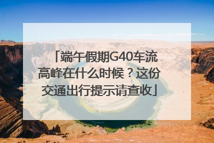端午假期G40车流高峰在什么时候？这份交通出行提示请查收