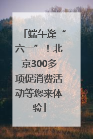 端午逢“六一”！北京300多项促消费活动等您来体验