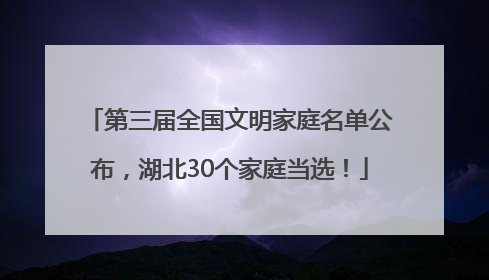第三届全国文明家庭名单公布，湖北30个家庭当选！