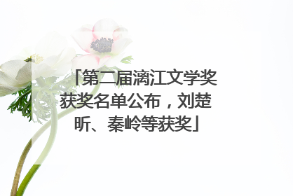 第二届漓江文学奖获奖名单公布，刘楚昕、秦岭等获奖