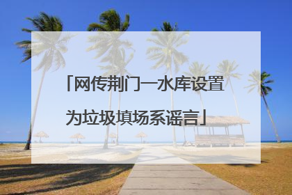 网传荆门一水库设置为垃圾填场系谣言