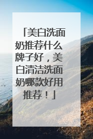 美白洗面奶推荐什么牌子好，美白清洁洗面奶哪款好用推荐！