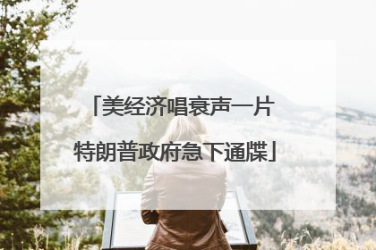 美经济唱衰声一片 特朗普政府急下通牒