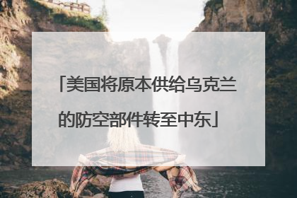 美国将原本供给乌克兰的防空部件转至中东