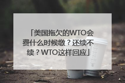 美国拖欠的WTO会费什么时候缴？还续不续？WTO这样回应