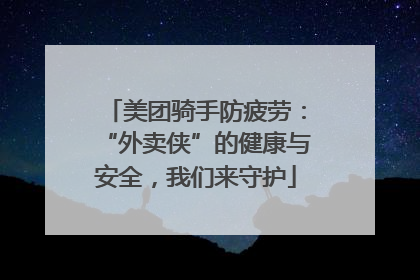 美团骑手防疲劳：“外卖侠”的健康与安全，我们来守护